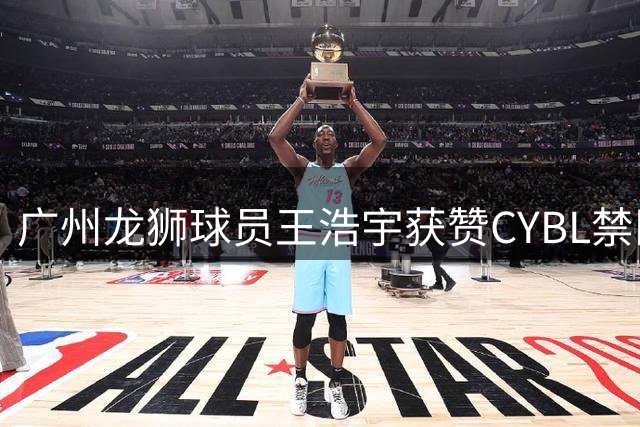 广州龙狮球员王浩宇获赞CYBL禁区防守悍将